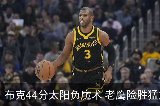 布克44分太阳负魔术 老鹰险胜猛龙终结4连败